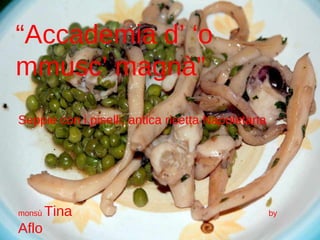 monsù  Tina  by  Aflo “ Accademia d’ ‘o mmusc’ magnà” Seppie con i piselli, antica ricetta Napoletana 