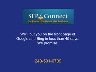 We’ll put you on the front page of
Google and Bing in less than 45 days.
             We promise.



          240-501-0709
 