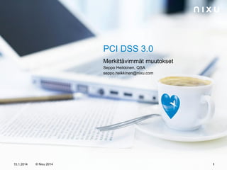 PCI DSS 3.0
Merkittävimmät muutokset
Seppo Heikkinen, QSA
seppo.heikkinen@nixu.com

15.1.2014

© Nixu 2014

1

 
