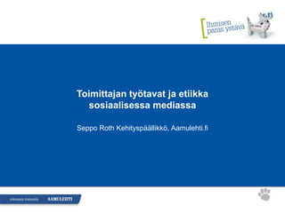 Toimittajan työtavat ja etiikka
   sosiaalisessa mediassa

Seppo Roth Kehityspäällikkö, Aamulehti.fi
 