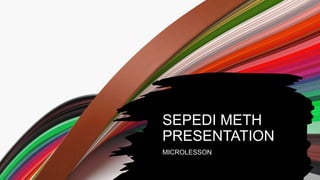 SEPEDI METH
PRESENTATION
MICROLESSON
 