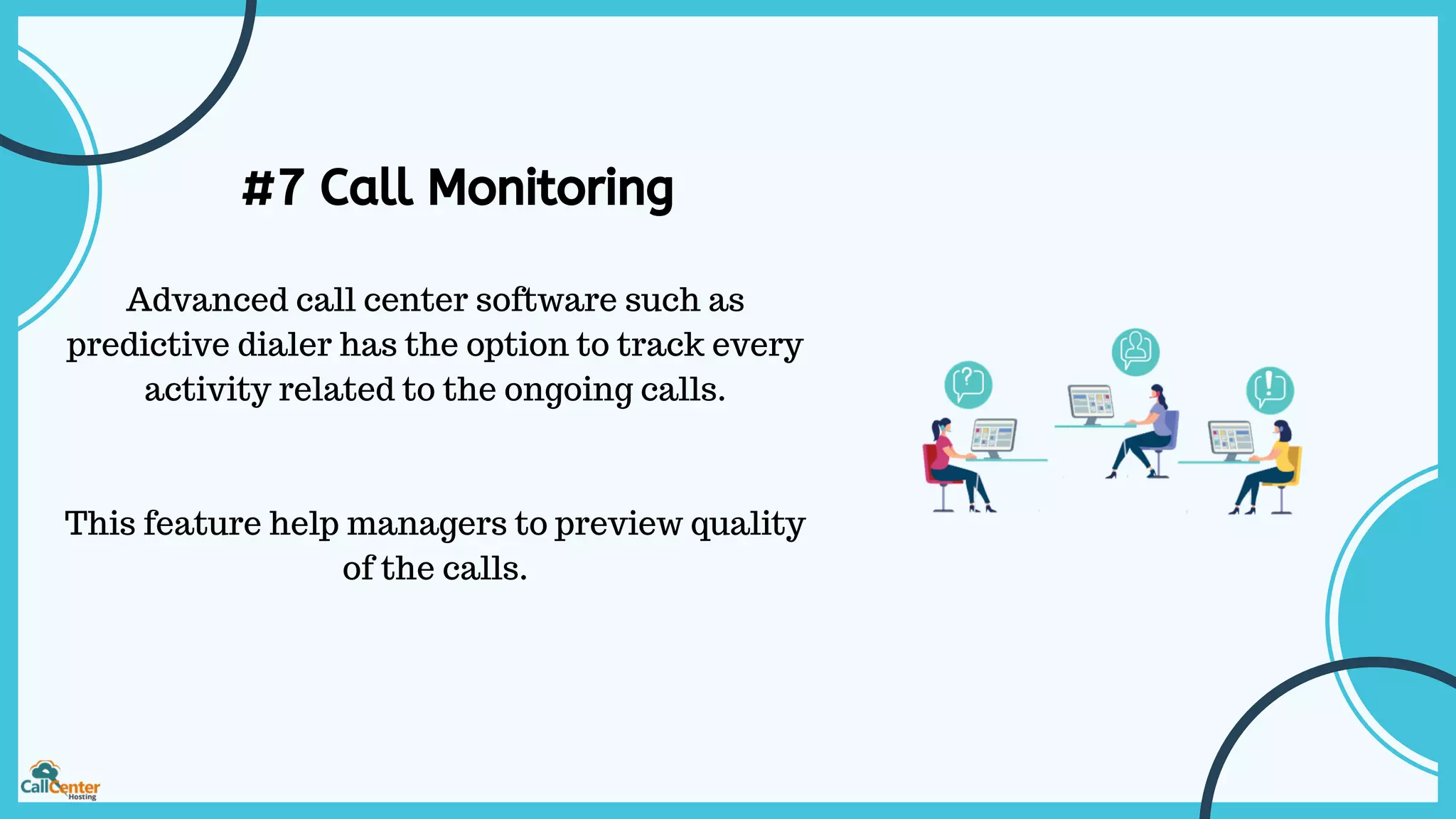 #7 Call Monitoring
Advanced call center software such as
predictive dialer has the option to track every
activity related to the ongoing calls.
This feature help managers to preview quality
of the calls.
 