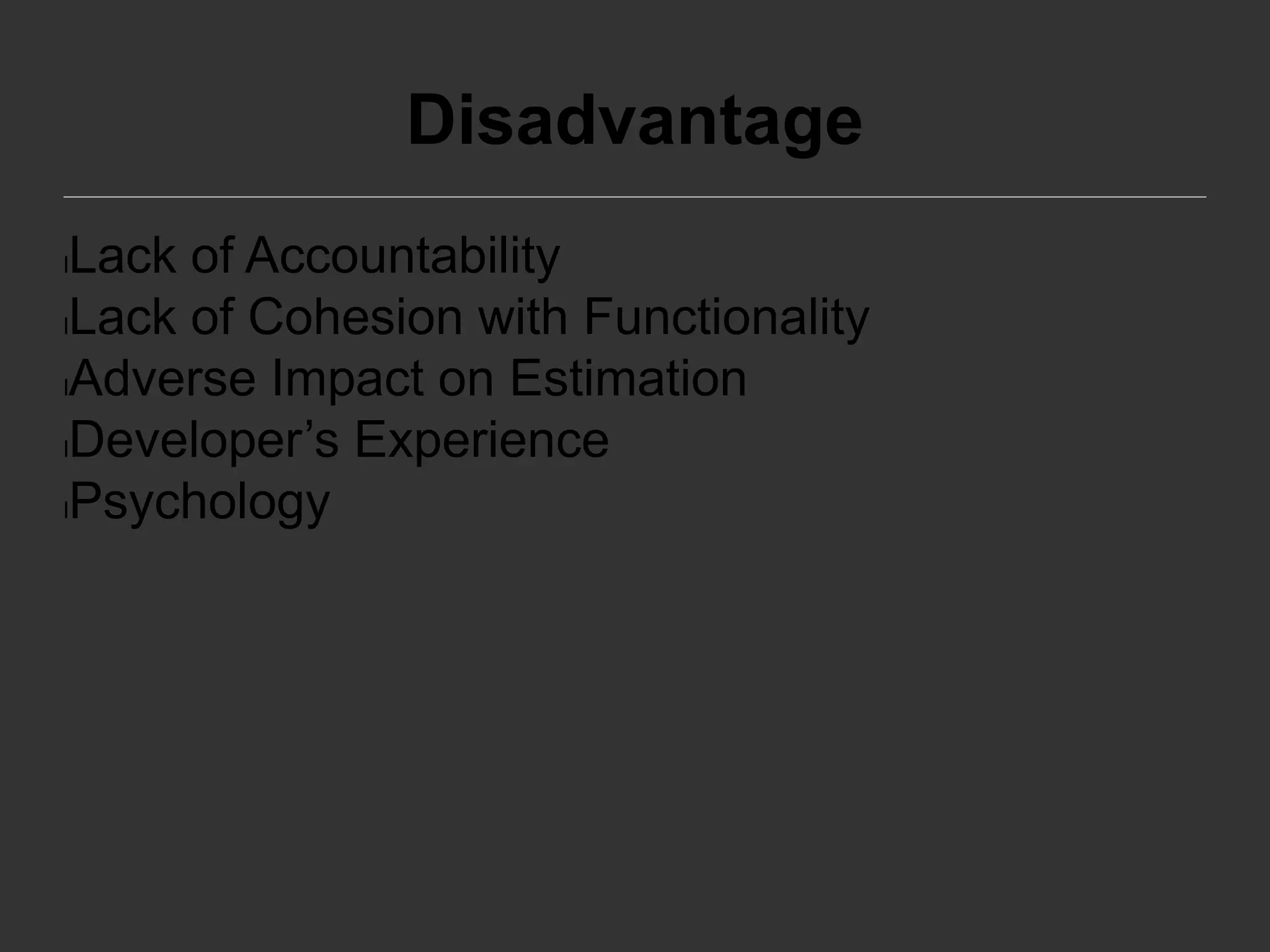 Disadvantage
lLack of Accountability
lLack of Cohesion with Functionality
lAdverse Impact on Estimation
lDeveloper’s Experience
lPsychology
 
