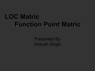 LOC Matric
Function Point Matric
Presented By
Ankush Singh
 