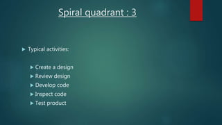 Spiral quadrant : 3
 Typical activities:
 Create a design
 Review design
 Develop code
 Inspect code
 Test product
 