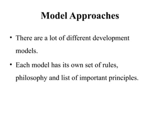 Model Approaches
• There are a lot of different development
models.
• Each model has its own set of rules,
philosophy and list of important principles.
 
