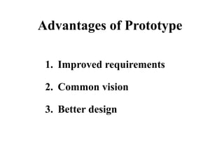 Advantages of Prototype
1. Improved requirements
2. Common vision
3. Better design
 