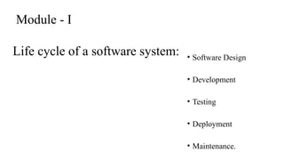 Life cycle of a software system: • Software Design
• Development
• Testing
• Deployment
• Maintenance.
Module - I
 