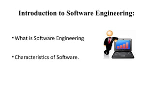 Introduction to Software Engineering:
•What is Software Engineering
•Characteristics of Software.
 