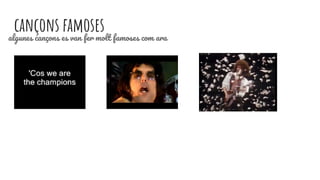 cançons famosesalgunes cançons es van fer molt famoses com ara
 