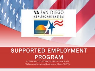 SUPPORTED EMPLOYMENT PROGRAM COMPENSATED WORK THERAPY PROGRAM Wellness and Vocational Enrichment Clinic (WAVE) 