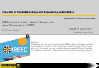 Jakarta, 11 Oktober 2016
Principles of Industrial and Systems Engineering in ISEEC IEUI
Participants Guide Decks
A Guide o...