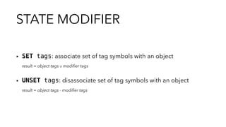 STATE MODIFIER
▪︎ SET tags: associate set of tag symbols with an object
result = object tags ∪ modiﬁer tags
▪︎ UNSET tags: disassociate set of tag symbols with an object
result = object tags - modiﬁer tags
 