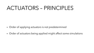 ACTUATORS – PRINCIPLES
▪︎ Order of applying actuators is not predetermined
▪︎ Order of actuators being applied might affect some simulations
 