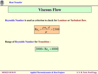 Heat Transfer


                                 Viscous Flow

  Reynolds Number is used as criterion to check for Laminar or Turbulent flow.

                                        um d
                              Re d               2300



  Range of Reynolds Number for Transition :

                              2000 Red 4000




ME0223 SEM-IV            Applied Thermodynamics & Heat Engines      S. Y. B. Tech. Prod Engg.
 