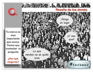 3                               Resalta de los demás

                                       ¡Tengo
                                      un logo!


Tu marca es
    mas                                     ¿Y eso
 importante                                  que?
 que nunca.
 Tienes que
contestar la
  pregunta          Lo que
               vendes no es quién
 ¿Por qué             eres
 elegirme?
                              12
 