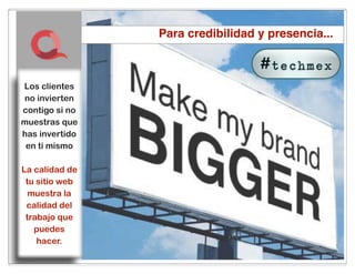 Para credibilidad y presencia...



Los clientes
no invierten
contigo si no
muestras que
has invertido
 en ti mismo

La calidad de
 tu sitio web
  muestra la
 calidad del
 trabajo que
   puedes
    hacer.
 