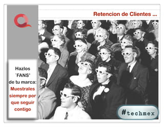 Retencion de Clientes ...




   Hazlos
   ´FANS’
de!tu!marca:
 Muestrales
siempre por
 que seguir
  contigo
               30
 