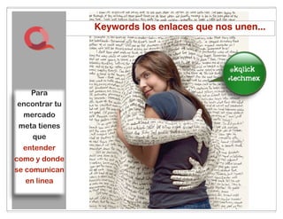 Keywords los enlaces que nos unen...



                                           im the
                                            best
    Para
encontrar tu
 mercado
meta tienes
   que
 entender
como y donde
se comunican
  en linea

                        35
 