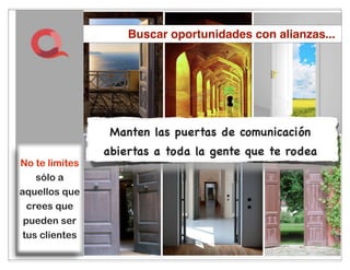 Buscar oportunidades con alianzas...




                 Manten las puertas de comunicación
                abiertas a toda la gente que te rodea
No te limites
    sólo a
aquellos que
  crees que
 pueden ser
 tus clientes
                            37
 