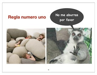 No me aburras
Regla numero uno
                          por favor




                   40
 