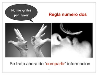 No me grites
 por favor         Regla numero dos




Se trata ahora de ‘compartir’ informacion
                   41
 