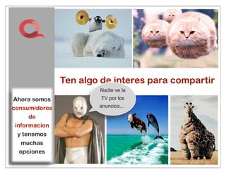 Ten algo de interes para compartir
                       Nadie ve la
Ahora somos             TV por los
consumidores           anuncios...

      de
 informacion
  y tenemos
   muchas
  opciones
                            44
 