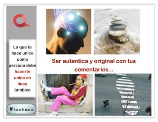 Lo que te
 hace unico
    como
               Ser autentica y original con tus
persona debe
   hacerte             comentarios...
  unico en
   linea
  tambien




                         46
 