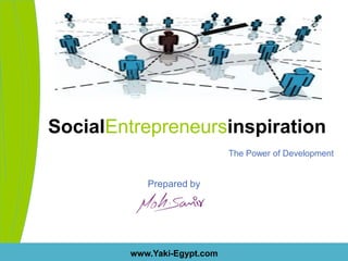 SocialEntrepreneursinspiration
                             The Power of Development


           Prepared by




        www.Yaki-Egypt.com
 