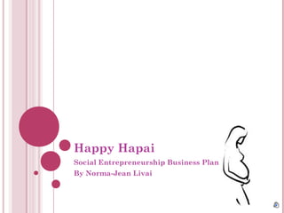 Happy Hapai
Social Entrepreneurship Business Plan
By Norma-Jean Livai
 