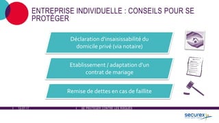 12-07-17 SE PROTÉGER CONTRE LES RISQUES
ENTREPRISE INDIVIDUELLE : CONSEILS POUR SE
PROTÉGER
Déclaration d'insaisissabilité du
domicile privé (via notaire)
Etablissement / adaptation d'un
contrat de mariage
Remise de dettes en cas de faillite
 