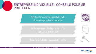 12-07-17 SE PROTÉGER CONTRE LES RISQUES
ENTREPRISE INDIVIDUELLE : CONSEILS POUR SE
PROTÉGER
Déclaration d'insaisissabilité du
domicile privé (via notaire)
Etablissement / adaptation d'un
contrat de mariage
Remise de dettes en cas de faillite
 