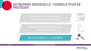 12-07-17 SE PROTÉGER CONTRE LES RISQUES
ENTREPRISE INDIVIDUELLE : CONSEILS POUR SE
PROTÉGER
Déclaration d'insaisissabilité du
domicile privé (via notaire)
Etablissement / adaptation d'un
contrat de mariage
Remise de dettes en cas de faillite
 