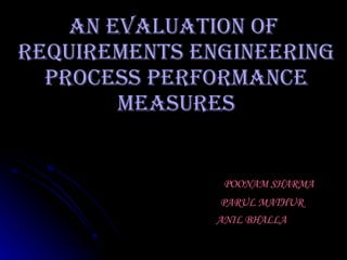 An Evaluation Of  Requirements Engineering Process Performance Measures POONAM SHARMA PARUL MATHUR ANIL BHALLA 