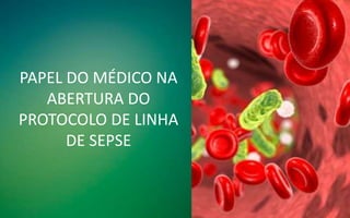 PAPEL DO MÉDICO NA
ABERTURA DO
PROTOCOLO DE LINHA
DE SEPSE
 