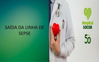 SAÍDA DA LINHA DE
SEPSE
 