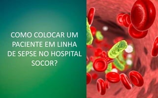 COMO COLOCAR UM
PACIENTE EM LINHA
DE SEPSE NO HOSPITAL
SOCOR?
 