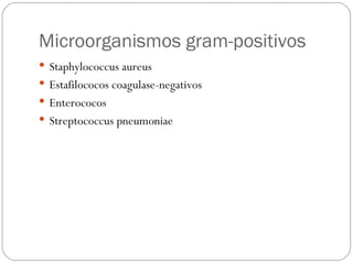 Microorganismos gram-positivos Staphylococcus aureus  Estafilococos coagulase-negativos  Enterococos Streptococcus pneumoniae 