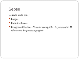 Sepse  Causada ainda por:  Fungos Polimicrobianas  Patógenos Clássicos:  Neisseria meningitidis ; S. pneumoniae; H influenzae e Streptococcus pyogenes 