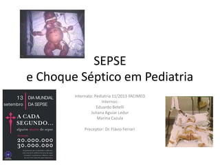 SEPSE
Choque Séptico em Pediatria
Internato: Pediatria 11/2013 FACIMED
Internos:
Eduardo Betelli
Juliana Aguiar Ledur
Marina Cazula
e
Preceptor: Dr. Flávio Ferrari
 