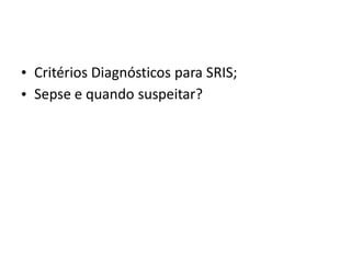 •
•
Critérios Diagnósticos para SRIS;
Sepse e quando suspeitar?
 
