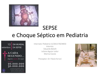 SEPSE
e Choque Séptico em Pediatria
Internato: Pediatria 11/2013 FACIMED
Internos:
Eduardo Betelli
Juliana Aguiar Ledur
Marina Cazula

Preceptor: Dr. Flávio Ferrari

 