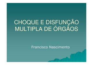 CHOQUE E DISFUNÇÃO
MULTIPLA DE ÓRGÃOS


    Francisco Nascimento
 
