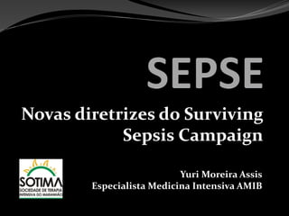 Novas diretrizes do Surviving
Sepsis Campaign
Yuri Moreira Assis
Especialista Medicina Intensiva AMIB
 