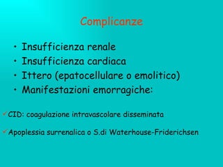Complicanze Insufficienza renale Insufficienza cardiaca Ittero (epatocellulare o emolitico) Manifestazioni emorragiche: CID: coagulazione intravascolare disseminata Apoplessia surrenalica o S.di Waterhouse-Friderichsen 