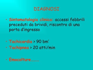 DIAGNOSI Sintomatologia clinica:  accessi febbrili preceduti da brividi, riscontro di una porta d’ingresso Tachicardia   > 90 bm’ Tachipnea   > 20 atti/min Emocolture……… 