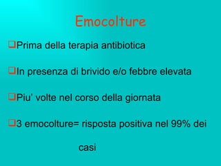 Emocolture Prima della terapia antibiotica In presenza di brivido e/o febbre elevata Piu’ volte nel corso della giornata 3 emocolture= risposta positiva nel 99% dei  casi 