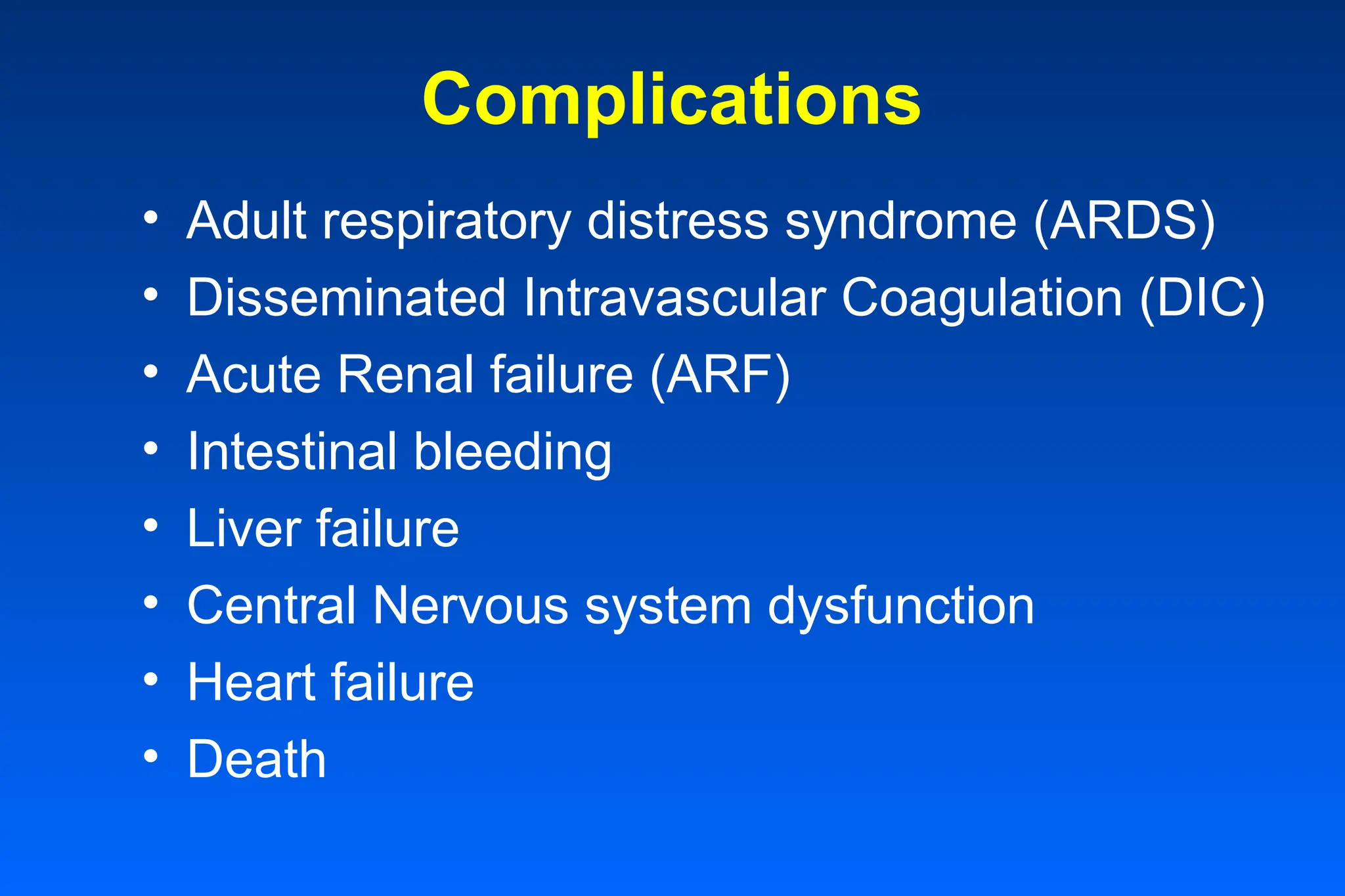 Complications
• Adult respiratory distress syndrome (ARDS)
• Disseminated Intravascular Coagulation (DIC)
• Acute Renal failure (ARF)
• Intestinal bleeding
• Liver failure
• Central Nervous system dysfunction
• Heart failure
• Death
 