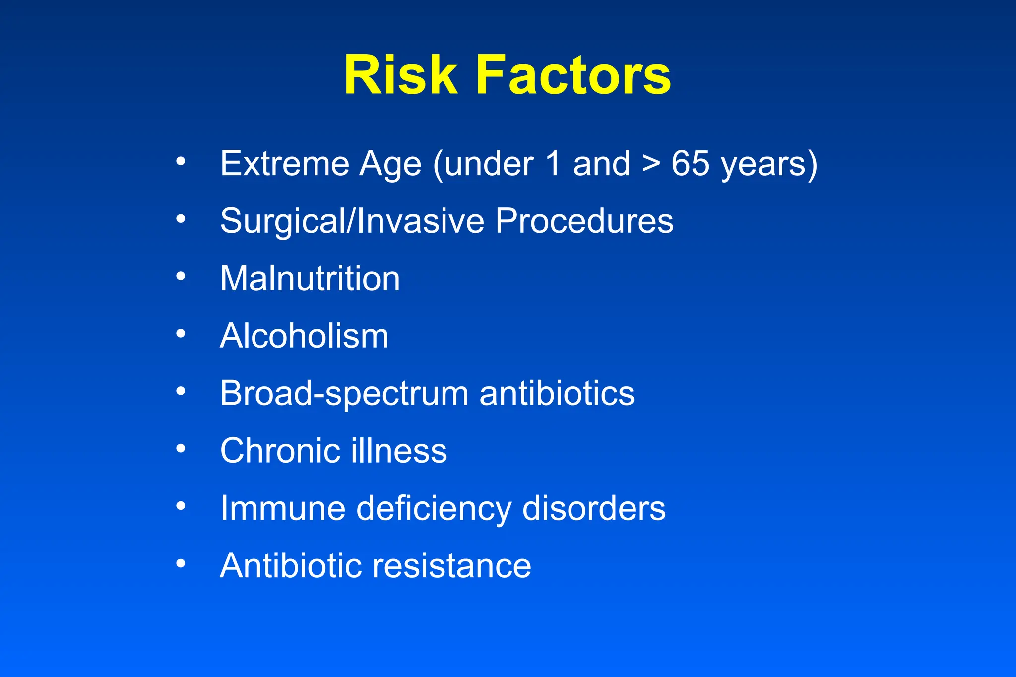 Risk Factors
• Extreme Age (under 1 and > 65 years)
• Surgical/Invasive Procedures
• Malnutrition
• Alcoholism
• Broad-spectrum antibiotics
• Chronic illness
• Immune deficiency disorders
• Antibiotic resistance
 
