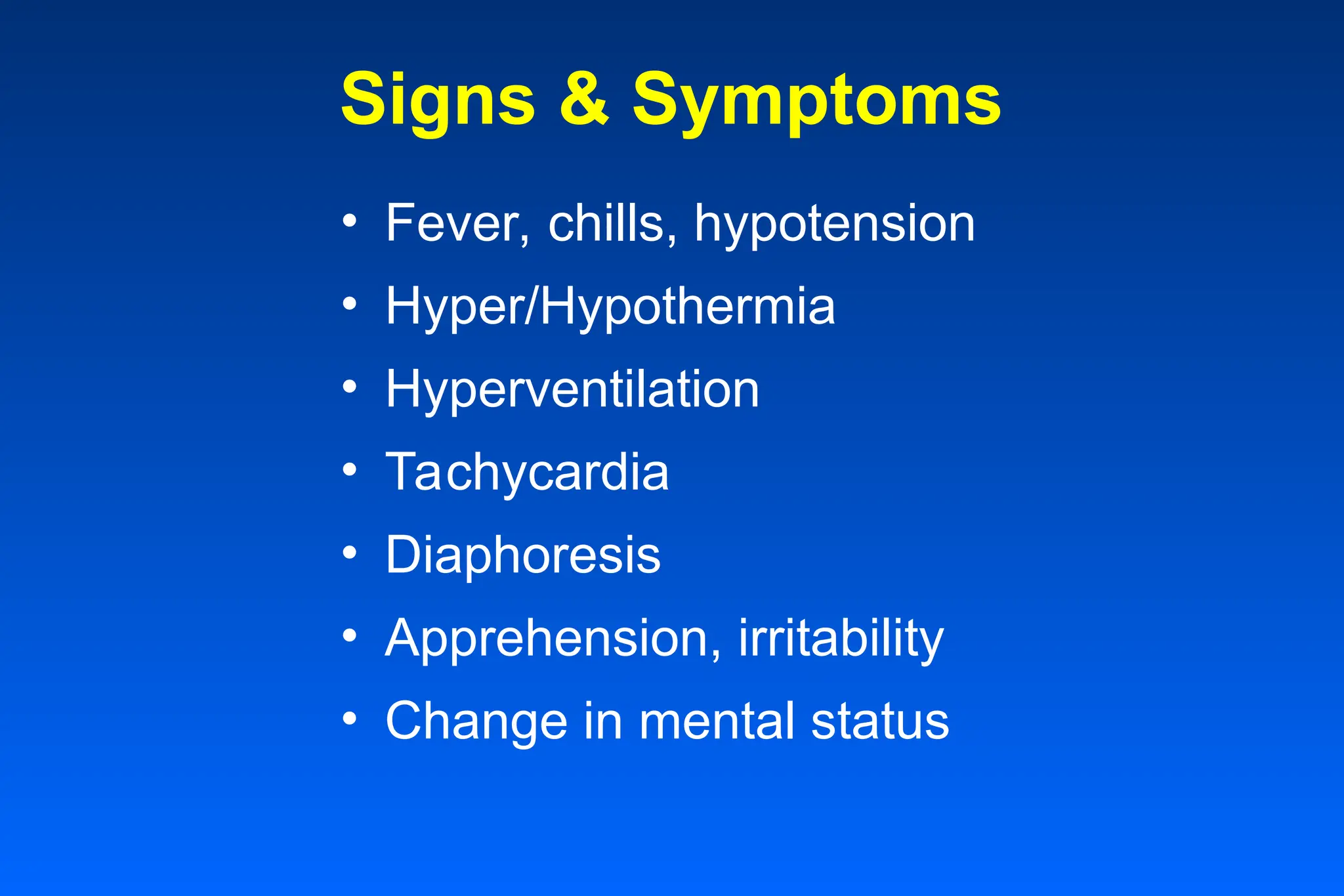 Signs & Symptoms
• Fever, chills, hypotension
• Hyper/Hypothermia
• Hyperventilation
• Tachycardia
• Diaphoresis
• Apprehension, irritability
• Change in mental status
 
